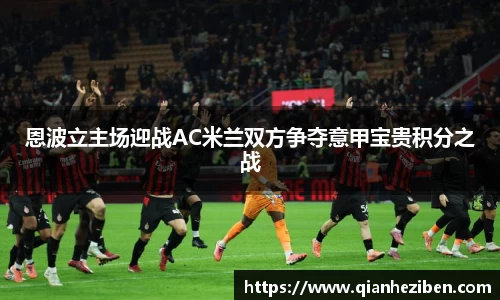 恩波立主场迎战AC米兰双方争夺意甲宝贵积分之战