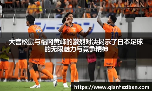 大宫松鼠与福冈黄峰的激烈对决揭示了日本足球的无限魅力与竞争精神