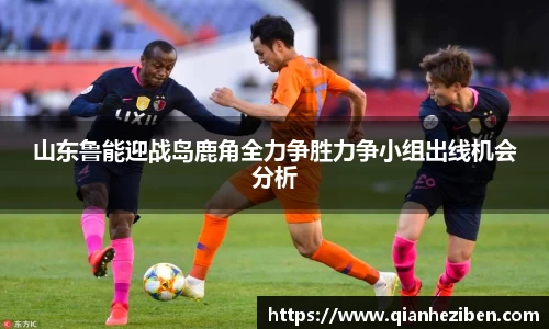球友会球友会球友会山东鲁能迎战岛鹿角全力争胜力争小组出线机会分析