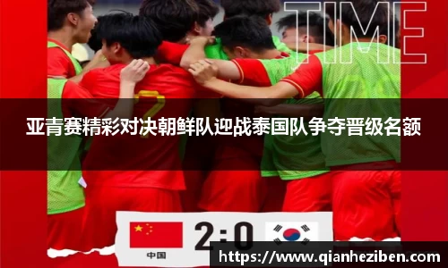 球友会球友会球友会亚青赛精彩对决朝鲜队迎战泰国队争夺晋级名额