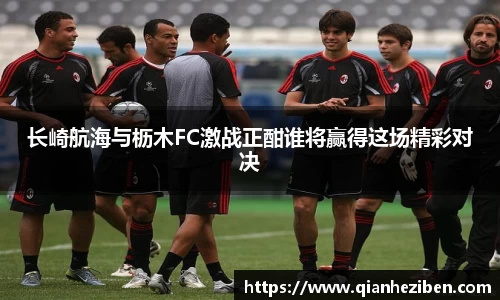 球友会球友会球友会长崎航海与枥木FC激战正酣谁将赢得这场精彩对决